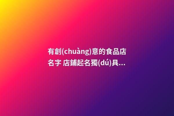 有創(chuàng)意的食品店名字 店鋪起名獨(dú)具創(chuàng)意-名學(xué)網(wǎng)-第1張-店鋪起名-玄機(jī)派